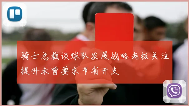 骑士总裁谈球队发展战略老板关注提升未曾要求节省开支