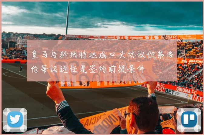 皇马与科纳特达成口头协议但弗洛伦蒂诺连任是签约前提条件