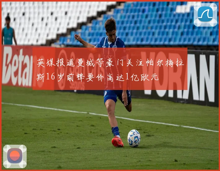 英媒报道曼城等豪门关注帕尔梅拉斯16岁前锋要价高达1亿欧元