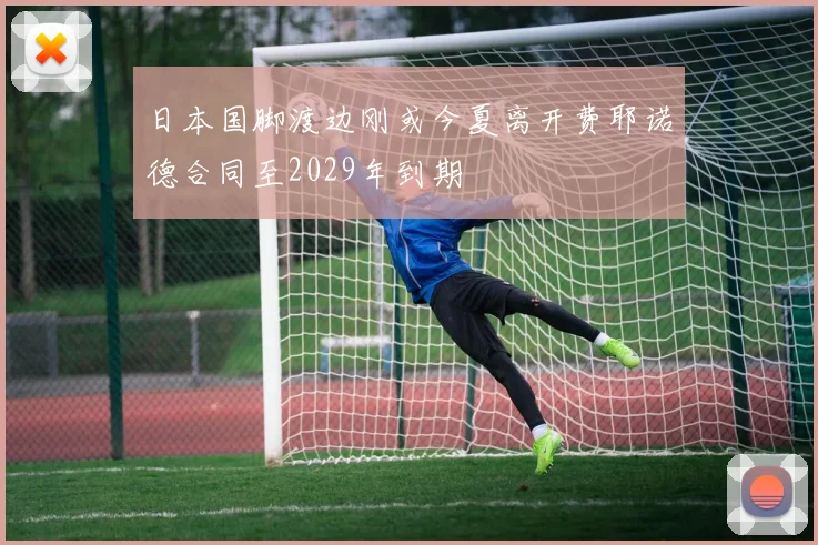 日本国脚渡边刚或今夏离开费耶诺德合同至2029年到期