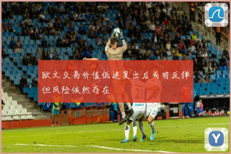 欧文交易价值低迷复出后或将反弹但风险依然存在