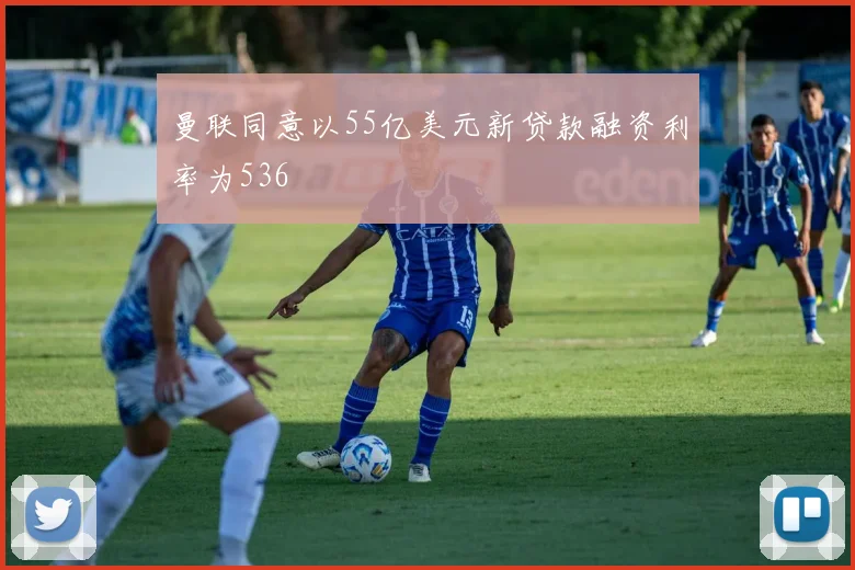 曼联同意以55亿美元新贷款融资利率为536